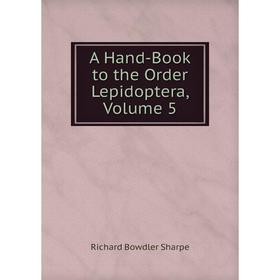 

Книга A Hand-Book to the Order Lepidoptera, Volume 5. Richard Bowdler Sharpe