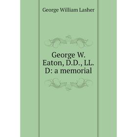 

Книга George W. Eaton, D.D., LL.D: a memorial. George William Lasher