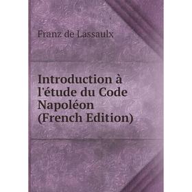 

Книга Introduction à l'étude du Code Napoléon (French Edition). Franz de Lassaulx