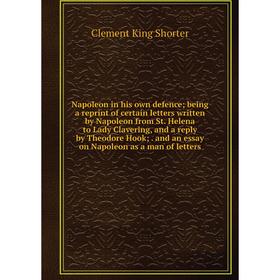 

Книга Napoleon in his own defence; being a reprint of certain letters written by Napoleon from St Helena to Lady Clavering, and a reply by Theodore Ho