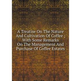 

Книга A Treatise On The Nature And Cultivation Of Coffee; With Some Remarks On The Management And Purchase Of Coffee Estates