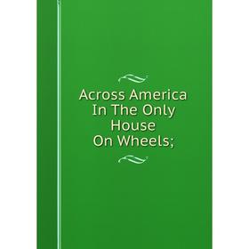 

Книга Across America In The Only House On Wheels