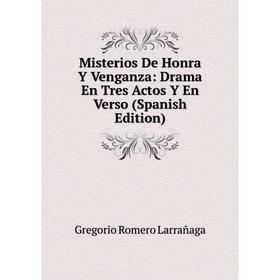 

Книга Misterios De Honra Y Venganza: Drama En Tres Actos Y En Verso