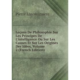 

Книга Leçons De Philosophie Sur Les Principes De L'intelligence Ou Sur Les Causes Et Sur Les Origines Des Idées, Volume 2