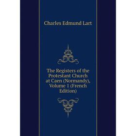 

Книга The Registers of the Protestant Church at Caen (Normandy), Volume 1 (French Edition). Charles Edmund Lart