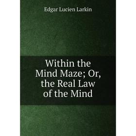 

Книга Within the Mind Maze; Or, the Real Law of the Mind. Edgar Lucien Larkin