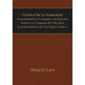 

Книга Crónica De La Araucania|Descubrimiento I Conquista, Pacificacion Definitiva I Campana De Villa-Rica