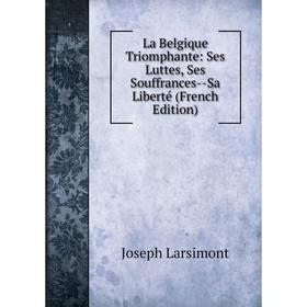 

Книга La Belgique Triomphante: Ses Luttes, Ses Souffrances — Sa Liberté