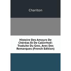 

Книга Histoire Des Amours De Chéréas Et De Callirrhoë: Traduite Du Grec, Avec Des Remarques (French Edition). Chariton