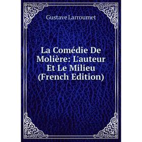 

Книга La Comédie De Molière: L'auteur Et Le Milieu