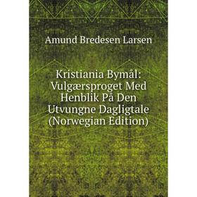 

Книга Kristiania Bymål: Vulgærsproget Med Henblik På Den Utvungne Dagligtale (Norwegian Edition)