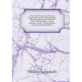 

Книга I Pesci Del Trentino E Nozioni Elementari Intorno All'organismo Allo Sviluppo Ed Alle Funzioni Della Vita Del Pesce
