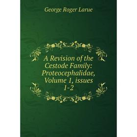 

Книга A Revision of the Cestode Family: Proteocephalidae, Volume 1, issues 1-2. George Roger Larue