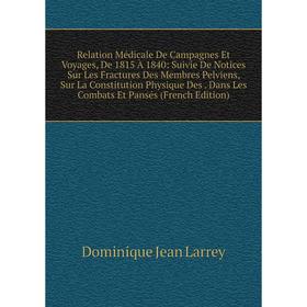 

Книга Relation Médicale De Campagnes Et Voyages, De 1815 À 1840: Suivie De Notices Sur Les Fractures Des Membres Pelviens, Sur La Constitution Physiqu