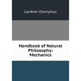 

Книга Handbook of Natural Philosophy: Mechanics. Lardner Dionysius