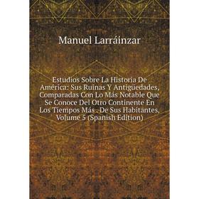 

Книга Estudios Sobre La Historia De América: Sus Ruinas Y AntigUedades, Comparadas Con Lo Más Notable Que Se Conoce Del Otro Continente En Los Tiempos