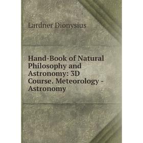 

Книга Hand-Book of Natural Philosophy and Astronomy: 3D Course. Meteorology - Astronomy. Lardner Dionysius