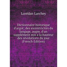 

Книга Dictionnaire historique d'argot; des excentricités du langage, augm. d'un supplément mis a la hauteur des révolutions du jour