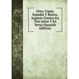 

Книга Oros, Copas, Espadas Y Bastos, Juguete Cómico En Tres Actos Y En Verso