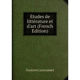 

Книга Études de littérature et d'art (French Edition). Gustave Larroumet