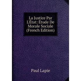 

Книга La Justice Par L'État: Étude De Morale Sociale