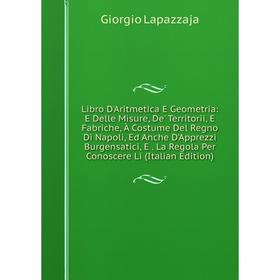 

Книга Libro D'Aritmetica E Geometria: E Delle Misure, De' Territorii, E Fabriche, À Costume Del Regno Di Napoli, Ed Anche D'Apprezzi Burgensatici, E L