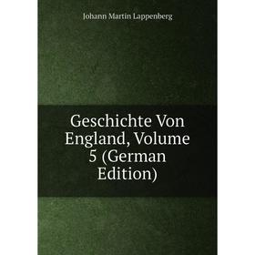 

Книга Geschichte Von England, Volume 5 (German Edition). Johann Martin Lappenberg