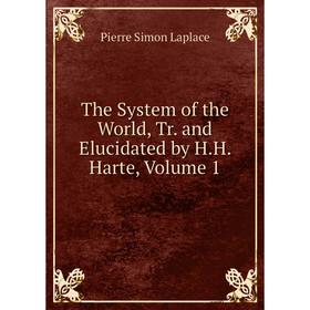 

Книга The System of the World, Tr. and Elucidated by H.H. Harte, Volume 1. Laplace Pierre Simon