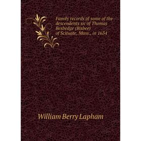 

Книга Family records of some of the descendents sic of Thomas Besbedge (Bisbee) of Scituate, Mass., in 1634. William Berry Lapham