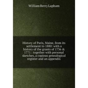

Книга History of Paris, Maine, from its settlement to 1880: with a history of the grants of 1736 & 1771