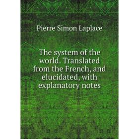 

Книга The system of the world. Translated from the French, and elucidated, with explanatory notes. Laplace Pierre Simon