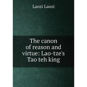 

Книга The canon of reason and virtue: Lao-tze's Tao teh king. Laozi Laozi