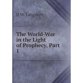 

Книга The World-War in the Light of Prophecy, Part 1. D W. Langelett