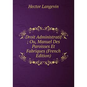 

Книга Droit Administratif; Ou, Manuel Des Paroisses Et Fabriques (French Edition). Hector Langevin