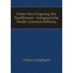 

Книга Ueber Den Ursprung Der Nordfriesen: Antiquarische Studie (German Edition). Viktor Langhans