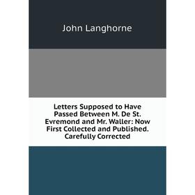 

Книга Letters Supposed to Have Passed Between M De St Evremond and Mr Waller: Now First Collected and Published Carefully Corrected