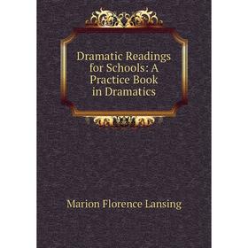 

Книга Dramatic Readings for Schools: A Practice Book in Dramatics. Marion Florence Lansing