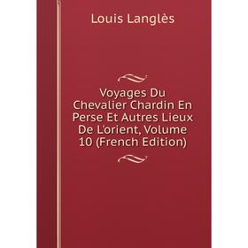 

Книга Voyages Du Chevalier Chardin En Perse Et Autres Lieux De L'orient, Volume 10 (French Edition). Louis Langlès