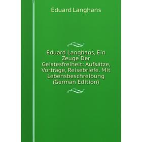 

Книга Eduard Langhans, Ein Zeuge Der Geistesfreiheit: Aufsätze, Vorträge, Reisebriefe. Mit Lebensbeschreibung (German Edition). Eduard Langhans