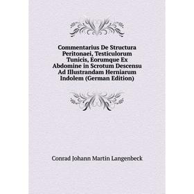 

Книга Commentarius De Structura Peritonaei, Testiculorum Tunicis, Eorumque Ex Abdomine in Scrotum Descensu Ad Illustrandam Herniarum Indolem