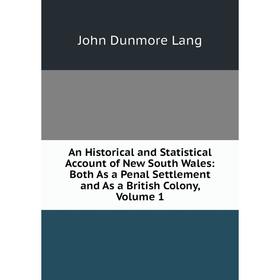 

Книга An Historical and Statistical Account of New South Wales: Both As a Penal Settlement and As a British Colony, Volume 1. John Dunmore Lang