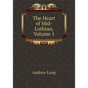 

Книга The Heart of Mid-Lothian, Volume 1. Andrew Lang