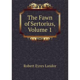 

Книга The Fawn of Sertorius, Volume 1. Robert Eyres Landor