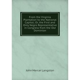 

Книга From the Virginia Plantation to the National Capitol; Or, the First and Only Negro Representative in Congress from the Old Dominion