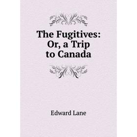 

Книга The Fugitives: Or, a Trip to Canada. Edward Lane