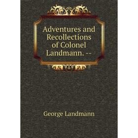 

Книга Adventures and Recollections of Colonel Landmann. --. George Landmann