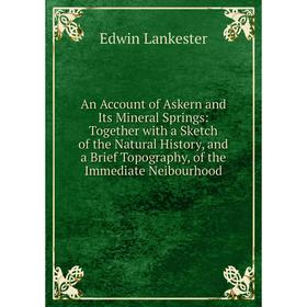 

Книга An Account of Askern and Its Mineral Springs: Together with a Sketch of the Natural History