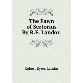 

Книга The Fawn of Sertorius By R.E. Landor. Robert Eyres Landor