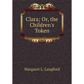 

Книга Clara; Or, the Children's Token. Margaret L. Langford