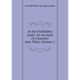 

Книга In the Forbidden Land: An Account of a Journey Into Tibet, Volume 1. Arnold Henry Savage Landor